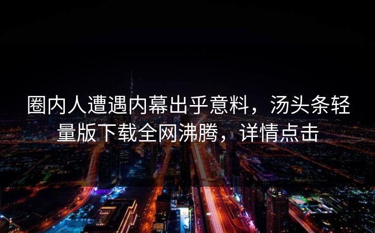 圈内人遭遇内幕出乎意料，汤头条轻量版下载全网沸腾，详情点击