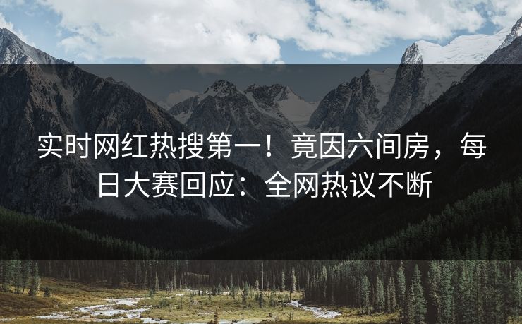 实时网红热搜第一！竟因六间房，每日大赛回应：全网热议不断