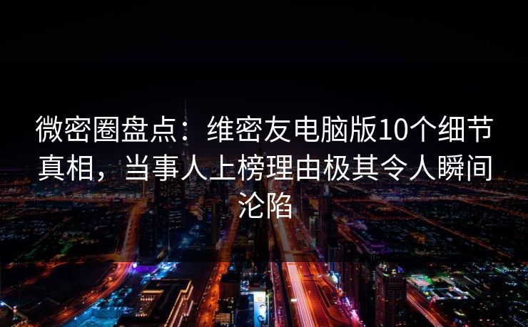 微密圈盘点:维密友电脑版10个细节真相,当事人上榜理由极其令人瞬间沦陷 微密圈盘点:维密友电脑版10个细节真相,当事人上榜理由极其令人瞬间沦陷