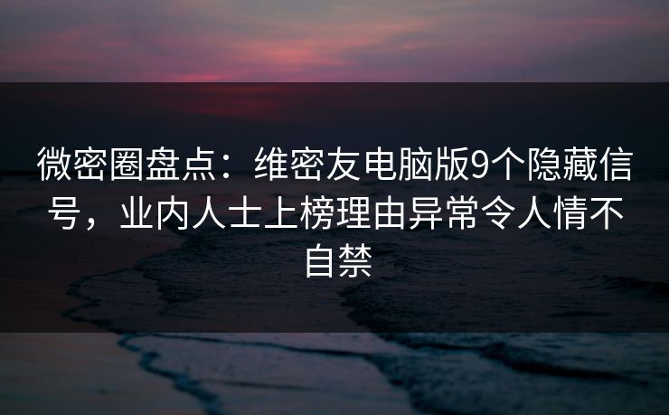 微密圈盘点:维密友电脑版9个隐藏信号,业内人士上榜理由异常令人情不自禁 微密圈盘点:维密友电脑版9个隐藏信号,业内人士上榜理由异常令人情不自禁