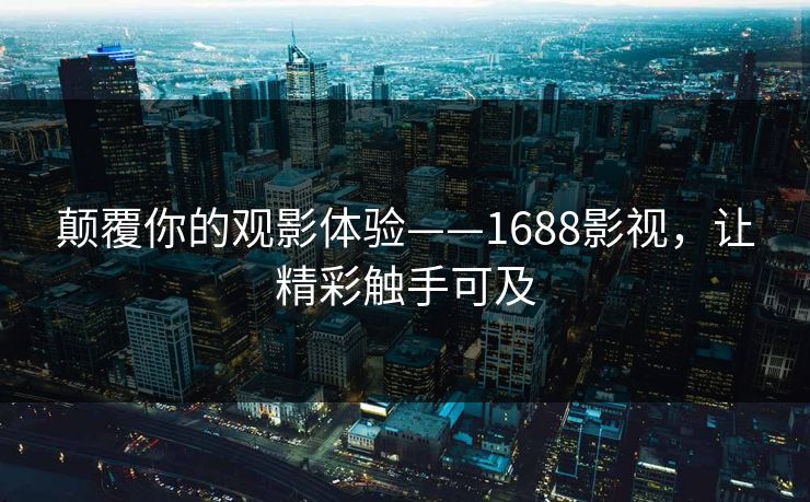 颠覆你的观影体验——1688影视，让精彩触手可及
