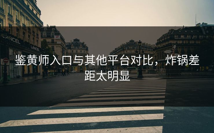 鉴黄师入口与其他平台对比，炸锅差距太明显