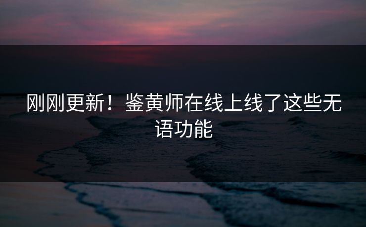 刚刚更新！鉴黄师在线上线了这些无语功能