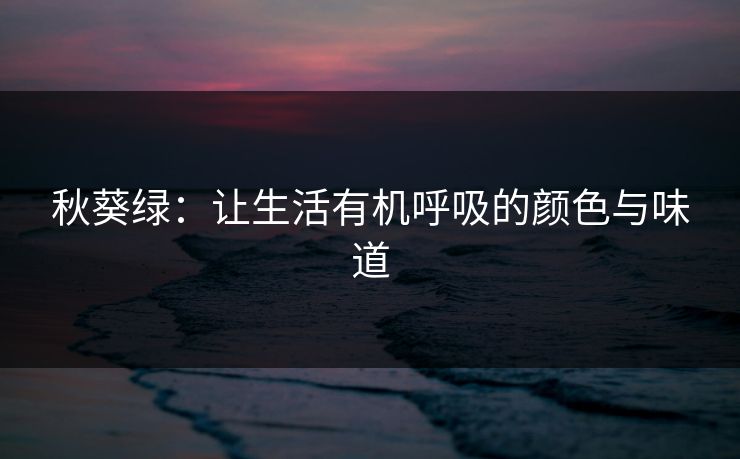 秋葵绿：让生活有机呼吸的颜色与味道