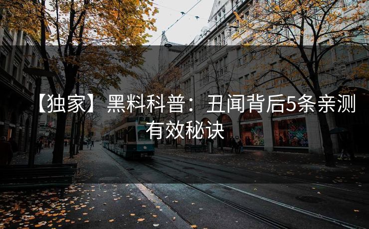 【独家】黑料科普：丑闻背后5条亲测有效秘诀