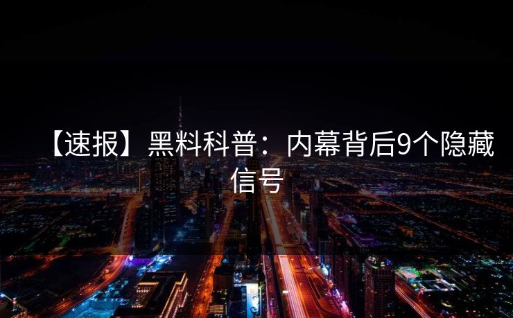 【速报】黑料科普:内幕背后9个隐藏信号 【速报】黑料科普:内幕背后9个隐藏信号