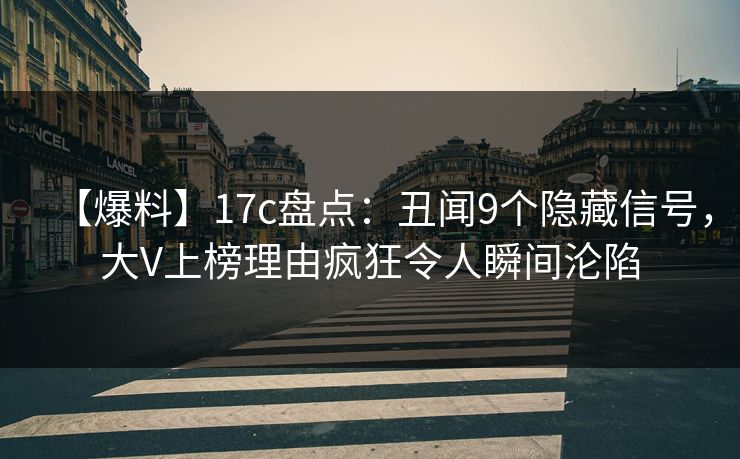 【爆料】17c盘点:丑闻9个隐藏信号,大V上榜理由疯狂令人瞬间沦陷 【爆料】17c盘点:丑闻9个隐藏信号,大V上榜理由疯狂令人瞬间沦陷