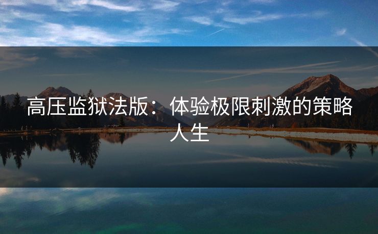 高压监狱法版：体验极限刺激的策略人生