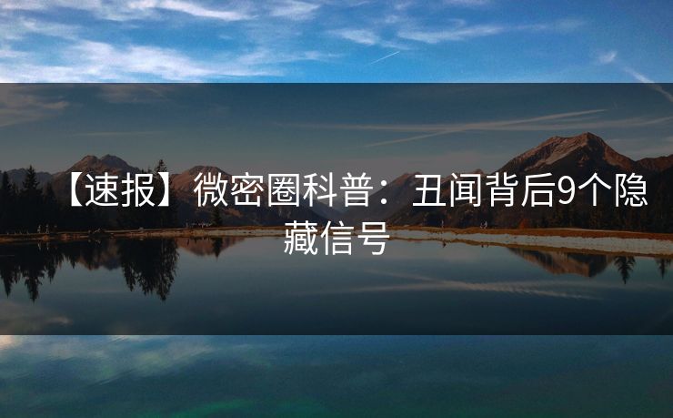 【速报】微密圈科普:丑闻背后9个隐藏信号 【速报】微密圈科普:丑闻背后9个隐藏信号