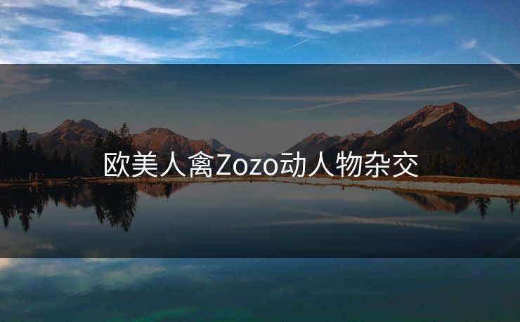 欧美人禽Zozo动人物杂交