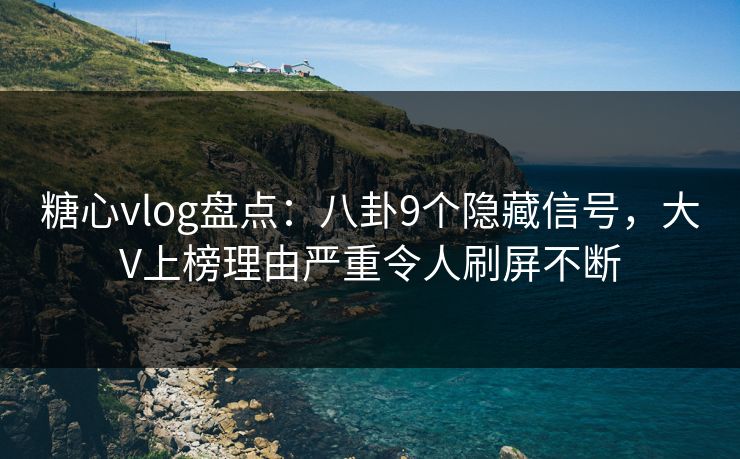 糖心vlog盘点:八卦9个隐藏信号,大V上榜理由严重令人刷屏不断 糖心vlog盘点:八卦9个隐藏信号,大V上榜理由严重令人刷屏不断